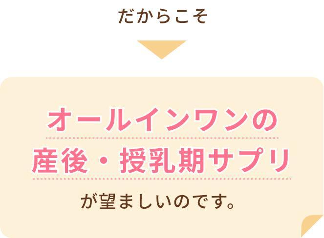 だからこそ、オールインワンの産後・授乳期サプリが望ましいのです。